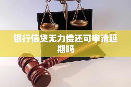 银行信贷无力偿还可申请延期吗