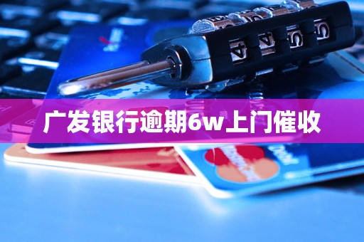 广发银行逾期6w上门催收