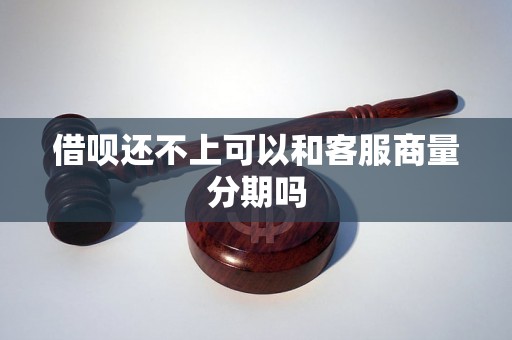 借呗还不上可以和客服商量分期吗