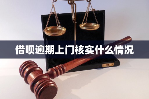 借呗逾期上门核实什么情况