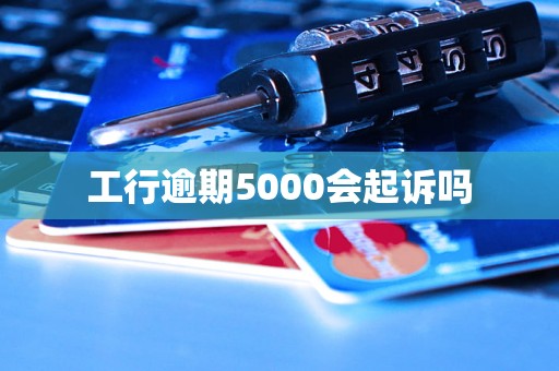 工行逾期5000会起诉吗