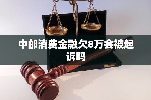 中邮消费金融欠8万会被起诉吗