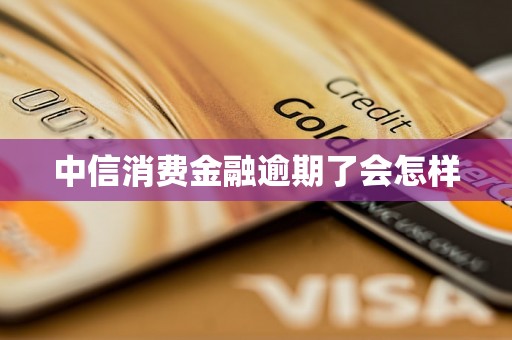 中信消费金融逾期了会怎样