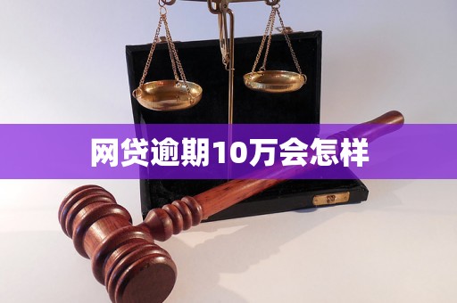 网贷逾期10万会怎样