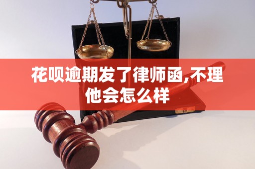 花呗逾期发了律师函,不理他会怎么样