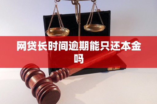 网贷长时间逾期能只还本金吗