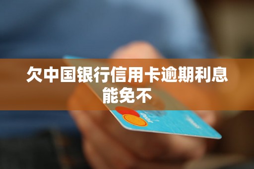 欠中国银行信用卡逾期利息能免不