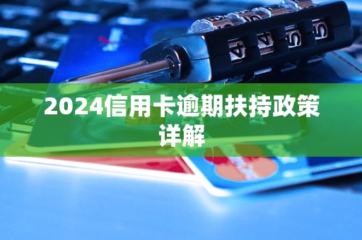 2024信用卡逾期扶持政策详GA黄金甲解(图1) 2024信用卡逾期扶持政策详GA黄金甲解(图1)