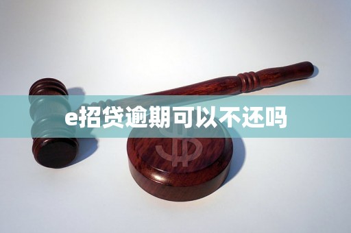 e招贷逾期可以不还吗