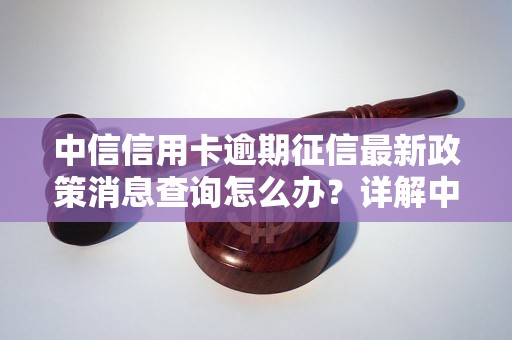 中信信用卡逾期征信最新政策消息查询怎么办？详解中信信用卡逾期后征信影响