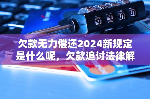 欠款无力偿还2024新规定是什么呢，欠款追讨法律解读