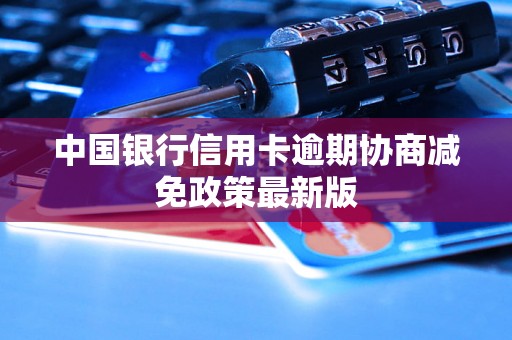 中国银行信用卡逾期协商减免政策最新版