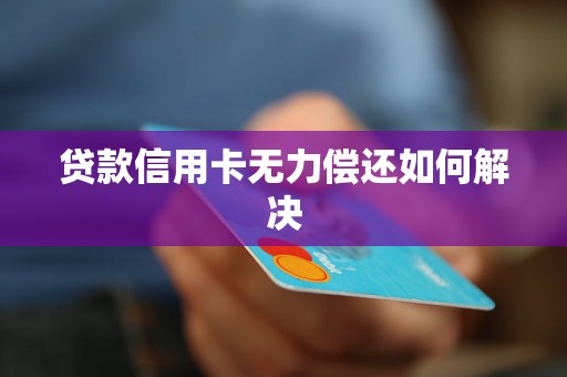 贷款信用卡无力偿还如何解决