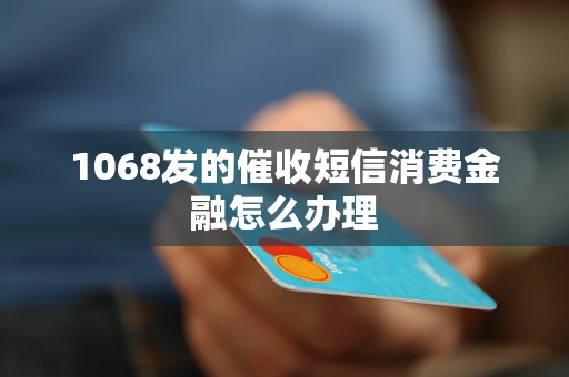 1068发的催收短信消费金融怎么办理