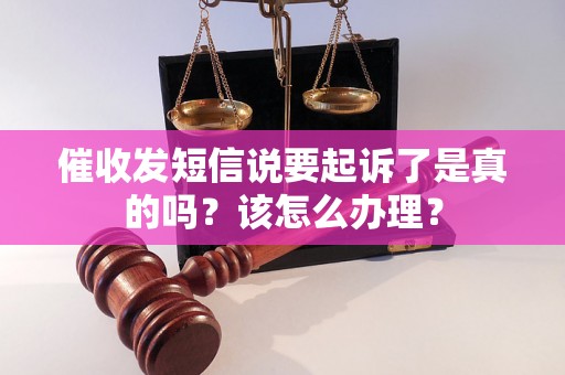 催收发短信说要起诉了是真的吗？该怎么办理？