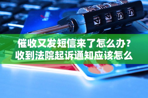 催收又发短信来了怎么办？收到法院起诉通知应该怎么处理