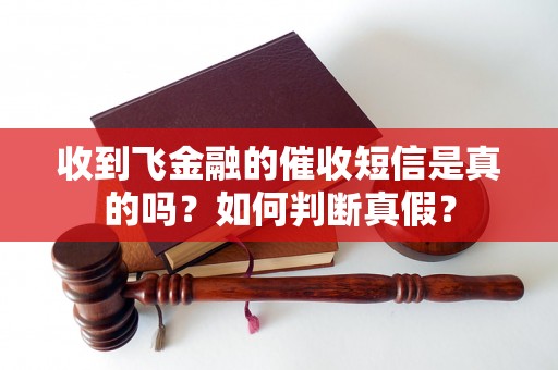 收到飞金融的催收短信是真的吗？如何判断真假？