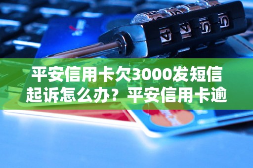 平安信用卡欠3000发短信起诉怎么办？平安信用卡逾期3000元后法律后果详解