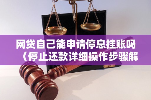 网贷自己能申请停息挂账吗（停止还款详细操作步骤解析）