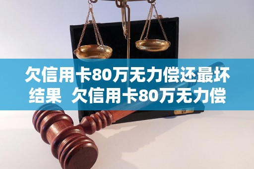 欠信用卡80万无力偿还最坏结果  欠信用卡80万无力偿还最坏的后果