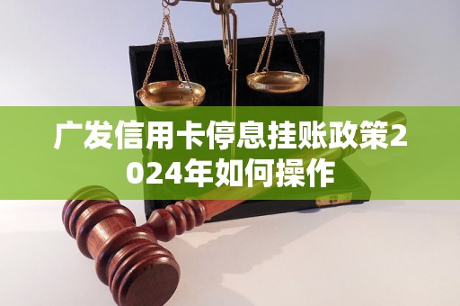 广发信用卡停息挂账政策2024年如何操作