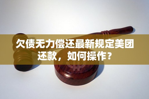 欠债无力偿还最新规定美团还款，如何操作？