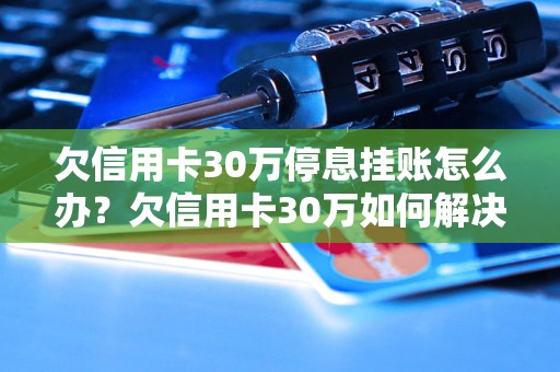 欠信用卡30万停息挂账怎么办？欠信用卡30万如何解决？