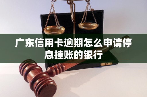 广东信用卡逾期怎么申请停息挂账的银行