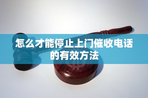 怎么才能停止上门催收电话的有效方法