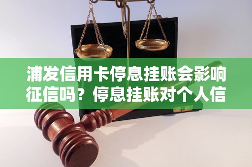 浦发信用卡停息挂账会影响征信吗？停息挂账对个人信用评级有何影响