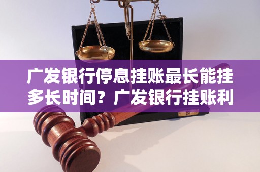 广发银行停息挂账最长能挂多长时间？广发银行挂账利息计算详解