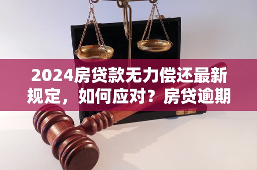 2024房贷款无力偿还最新规定，如何应对？房贷逾期影响及解决方案