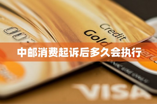 中邮消费起诉后多久会执行 中邮消费起诉后多久会执行