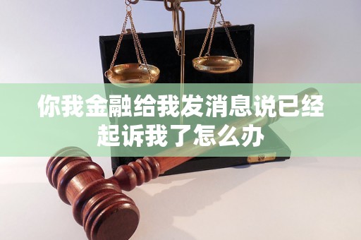 你我金融给我发消息说已经起诉我了怎么办 你我金融给我发消息说已经起诉我了怎么办