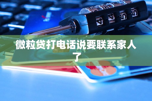 微粒贷打电话说要联系家人了 微粒贷打电话说要联系家人了
