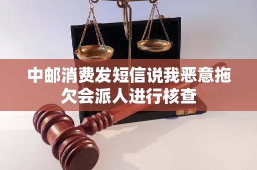 中邮消费发短信说我恶意拖欠会派人进行核查