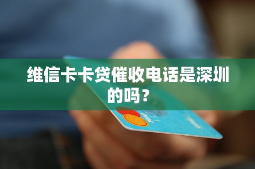 维信卡卡贷催收电话是深圳的吗？