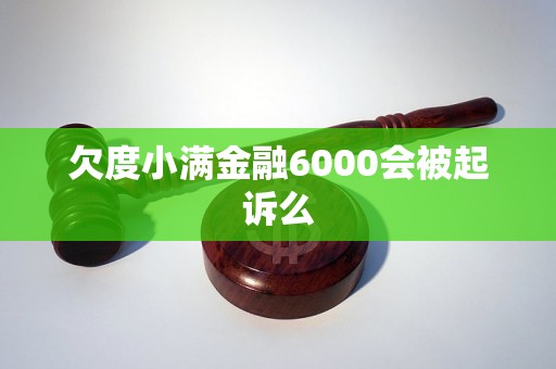 欠度小满金融6000会被起诉么 欠度小满金融6000会被起诉么