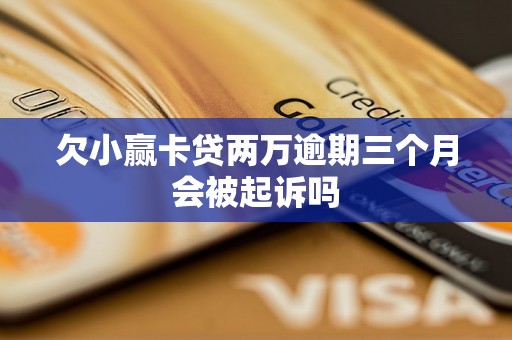 欠小赢卡贷两万逾期三个月会被起诉吗