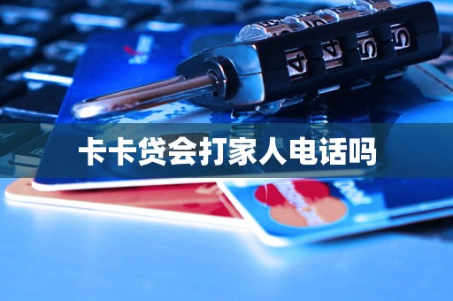 卡卡贷会打家人电话吗