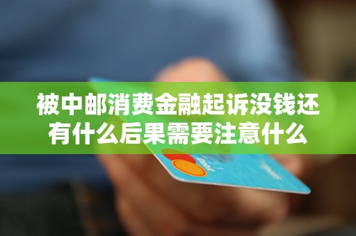 被中邮消费金融起诉没钱还有什么后果需要注意什么