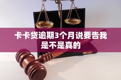 卡卡贷逾期3个月说要告我是不是真的