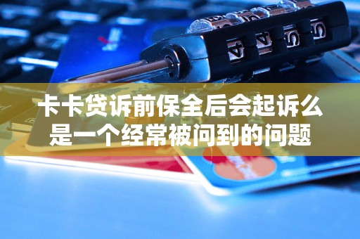 卡卡贷诉前保全后会起诉么是一个经常被问到的问题