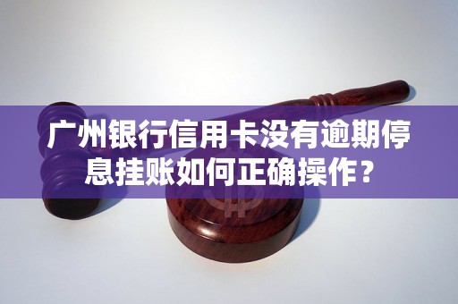 广州银行信用卡没有逾期停息挂账如何正确操作？