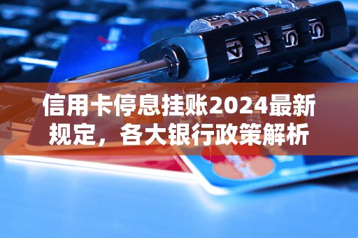 信用卡停息挂账2024最新规定，各大银行政策解析