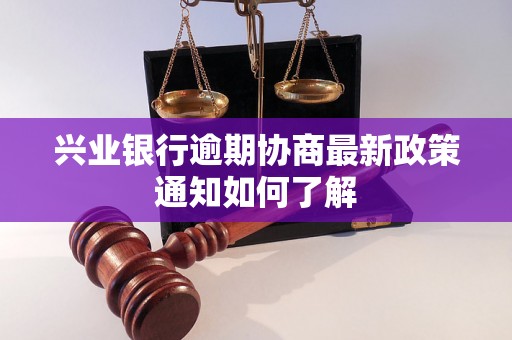 兴业银行逾期协商最新政策通知如何了解