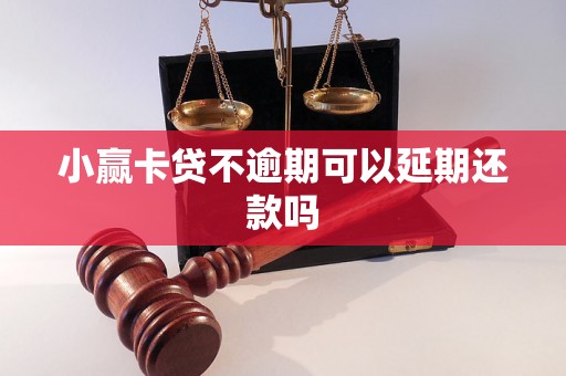 小赢卡贷不逾期可以延期还款吗