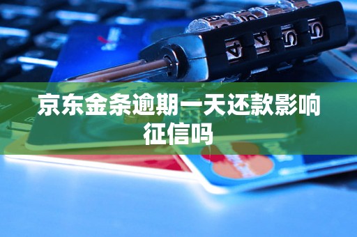 京东金条逾期一天还款影响征信吗 京东金条逾期一天还款影响征信吗