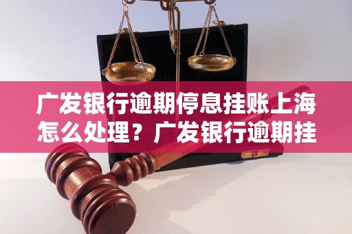 广发银行逾期停息挂账上海怎么处理？广发银行逾期挂账停息政策解读