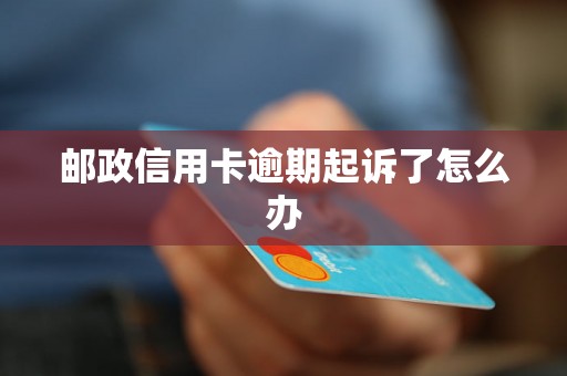 邮政信用卡逾期起诉了怎么办